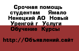 Срочная помощь студентам. - Ямало-Ненецкий АО, Новый Уренгой г. Услуги » Обучение. Курсы   